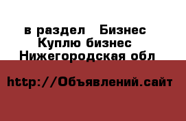  в раздел : Бизнес » Куплю бизнес . Нижегородская обл.